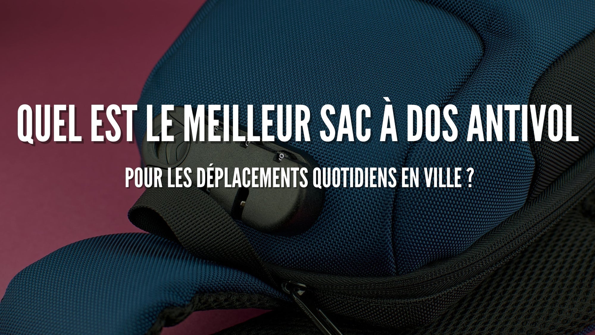 Quel est le meilleur sac à dos antivol pour les déplacements quotidiens en ville ?